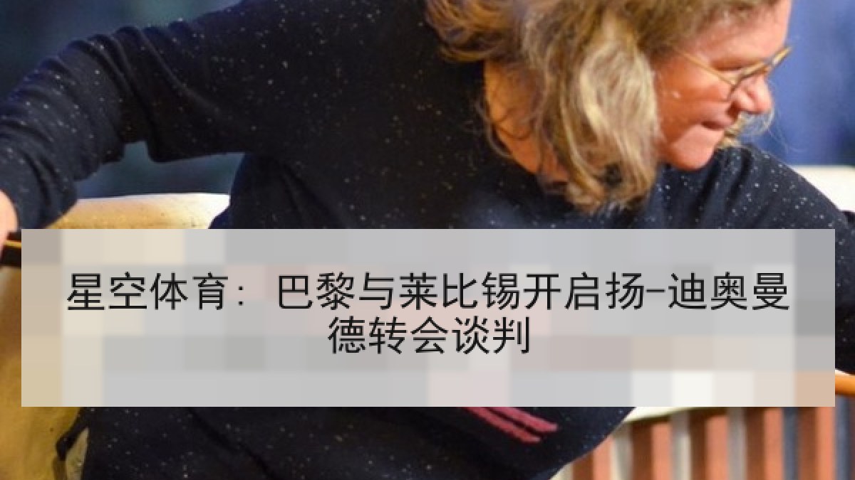 星空体育: 巴黎与莱比锡开启扬-迪奥曼德转会谈判