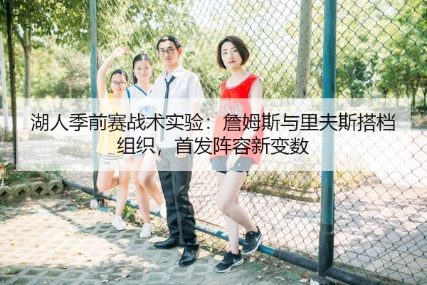 湖人季前赛战术实验：詹姆斯与里夫斯搭档组织，首发阵容新变数