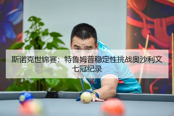 斯诺克世锦赛：特鲁姆普稳定性挑战奥沙利文七冠纪录