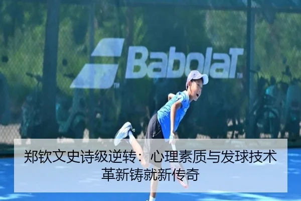 郑钦文史诗级逆转：心理素质与发球技术革新铸就新传奇