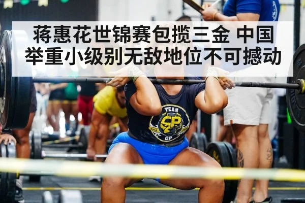 蒋惠花世锦赛包揽三金 中国举重小级别无敌地位不可撼动