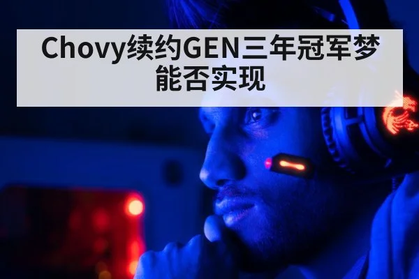 Chovy续约GEN三年冠军梦能否实现
