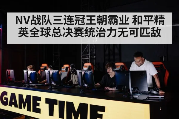 NV战队三连冠王朝霸业 和平精英全球总决赛统治力无可匹敌
