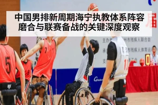 中国男排新周期海宁执教体系阵容磨合与联赛备战的关键深度观察